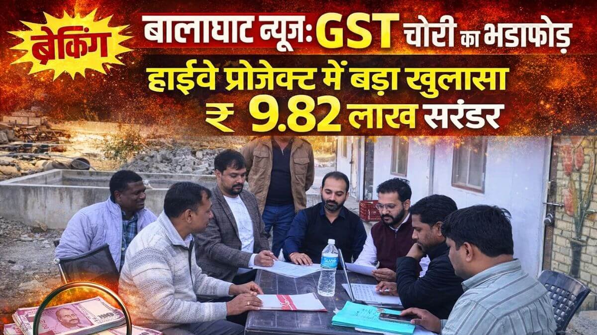 बालाघाट न्यूज़: GST चोरी का भंडाफोड़, हाईवे प्रोजेक्ट में बड़ा खुलासा, ₹9.82 लाख सरेंडर