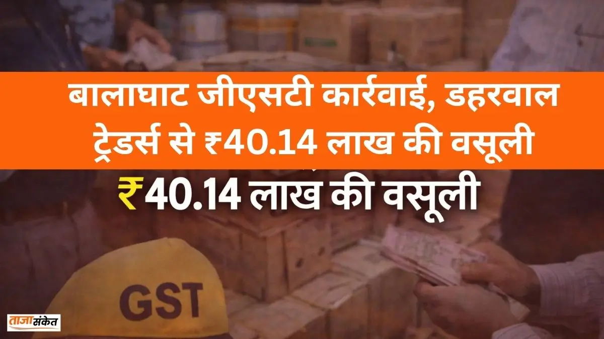 BGT Khabar: बालाघाट जीएसटी कार्रवाई, डहरवाल ट्रेडर्स से ₹40.14 लाख की वसूली