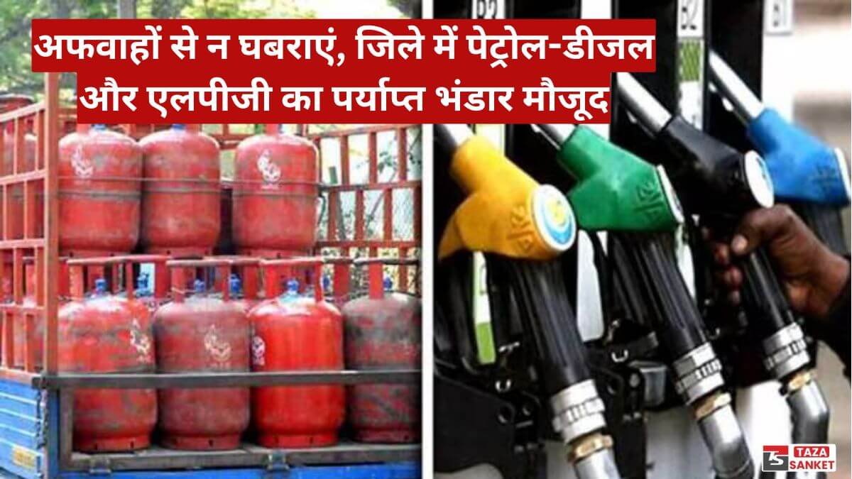 अफवाहों से न घबराएं, जिले में पेट्रोल-डीजल और एलपीजी का पर्याप्त भंडार मौजूद